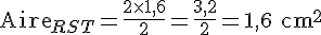 \text{Aire}_{RST}=\frac{2\times  1{,}6}{2}=\frac{3{,}2}{2}=1{,}6\text{ cm}^2