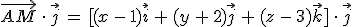 \vec{AM}\,\cdot\,\vec{j}\,=\,%5B(x\,-\,1)\vec{i}\,%2B\,(y\,%2B\,2)\vec{j}\,%2B\,(z\,-\,3)\vec{k}%5D\,\cdot\,\vec{j}