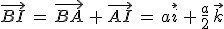 \vec{BI}\,=\,\vec{BA}\,%2B\,\vec{AI}\,=\,a\vec{i}\,%2B\,\frac{a}{2}\,\vec{k}