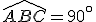 \widehat{ABC}=90^{\circ}