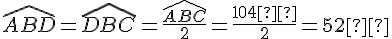 \widehat{ABD}=\widehat{DBC}=\frac{\widehat{ABC}}{2}=\frac{104°}{2}=52°