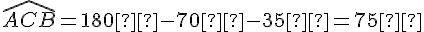 \widehat{ACB} = 180° - 70° - 35° = 75°