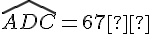 \widehat{ADC} = 67°