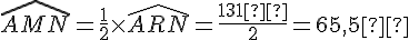 \widehat{AMN} = \frac{1}{2} \times   \widehat{ARN} = \frac{131°}{2} = 65{,}5°