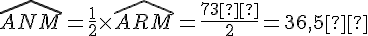 \widehat{ANM} = \frac{1}{2} \times   \widehat{ARM} = \frac{73°}{2} = 36{,}5°