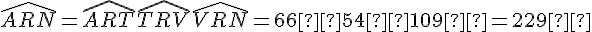 \widehat{ARN} = \widehat{ART} + \widehat{TRV} + \widehat{VRN} = 66° + 54° + 109° = 229°