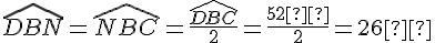 \widehat{DBN}=\widehat{NBC}=\frac{\widehat{DBC}}{2}=\frac{52°}{2}=26°