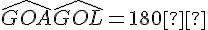 \widehat{GOA} + \widehat{GOL} = 180°