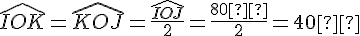 \widehat{IOK} = \widehat{KOJ} = \frac{\widehat{IOJ}}{2} = \frac{80°}{2} = 40°