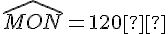 \widehat{MON} = 120°