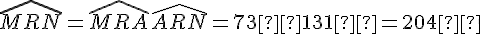 \widehat{MRN} = \widehat{MRA} + \widehat{ARN} = 73° + 131° = 204°