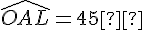 \widehat{OAL} = 45°