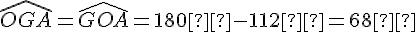 \widehat{OGA} = \widehat{GOA} = 180° - 112° = 68°