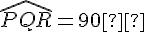 \widehat{PQR} = 90°