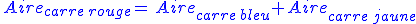 {\color{Red}\,Aire_{carre\,rouge}}={\color{Blue}\,Aire_{carre\,bleu}}+{\color{Yellow}\,Aire_{carre\,jaune}}