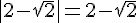 |2-sqrt{2}|=2-sqrt{2}