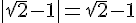 |sqrt{2}-1|=sqrt{2}-1