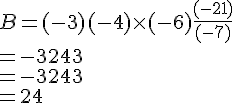  B = (-3) + (-4) \times   (-6) + \frac{(-21)}{(-7)}\\= -3 + 24 + 3 \\ = -3 + 24 + 3 \\ = 24