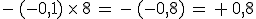 -\,(-0%2C1)\,\times  \,8\,=\,-\,(-0%2C8)\,=\,%2B\,0%2C8