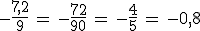 -\frac{7%2C2}{9}\,=\,-\frac{72}{90}\,=\,-\frac{4}{5}\,=\,-0%2C8