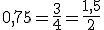 0,75=\frac{3}{4}=\frac{1,5}{2}
