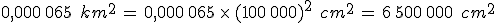 0{%2C}000\%2C065\,\%2C\,km^2\,=\,0{%2C}000\%2C065\,\times  \,(100\%2C000)^2\,\%2C\,cm^2\,=\,6\%2C500\%2C000\,\%2C\,cm^2