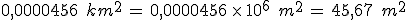 0{%2C}0000456\,\%2C\,km^2\,=\,0{%2C}0000456\,\times  \,10^6\,\%2C\,m^2\,=\,45{%2C}67\,\%2C\,m^2