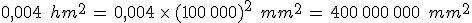 0{%2C}004\,\%2C\,hm^2\,=\,0{%2C}004\,\times  \,(100\%2C000)^2\,\%2C\,mm^2\,=\,400\%2C000\%2C000\,\%2C\,mm^2