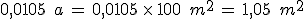 0{%2C}0105\,\%2C\,a\,=\,0{%2C}0105\,\times  \,100\,\%2C\,m^2\,=\,1{%2C}05\,\%2C\,m^2