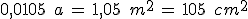 0{%2C}0105\,\%2C\,a\,=\,1{%2C}05\,\%2C\,m^2\,=\,105\,\%2C\,cm^2