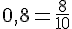 0{,}8=\frac{8}{10}