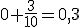 0+\frac{3}{10}=0,3