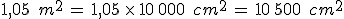1{%2C}05\,\%2C\,m^2\,=\,1{%2C}05\,\times  \,10\%2C000\,\%2C\,cm^2\,=\,10\%2C500\,\%2C\,cm^2