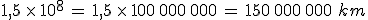 1{%2C}5\,\times  \,10^8\,=\,1{%2C}5\,\times  \,100\%2C000\%2C000\,=\,150\%2C000\%2C000\,\,km