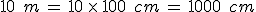 10\,\%2C\,m\,=\,10\,\times  \,100\,\%2C\,cm\,=\,1000\,\%2C\,cm