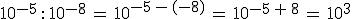 10^{-5}\,: \,10^{-8}\,=\,10^{-5\,-\,(-8)}\,=\,10^{-5\,%2B\,8}\,=\,10^3