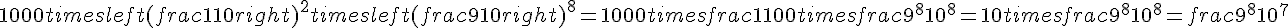 1000 times   left(frac{1}{10}right)^2 times   left(frac{9}{10}right)^8 = 1000 times   frac{1}{100} times   frac{9^8}{10^8} = 10 times   frac{9^8}{10^8} = frac{9^8}{10^7}