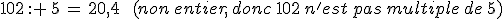 102\,: \,5\,=\,20%2C4\,\quad\,(non\,entier%2C\,donc\,102\,n'est\,pas\,multiple\,de\,5)