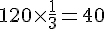 120\times  \frac{1}{3}=40