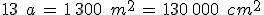13\,\%2C\,a\,=\,1\%2C300\,\%2C\,m^2\,=\,130\%2C000\,\%2C\,cm^2