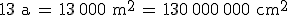 13\,\%2C\mathrm{a}\,=\,13\%2C000\,\%2C\mathrm{m}^2\,=\,130\%2C000\%2C000\,\%2C\mathrm{cm}^2