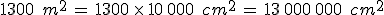 1300\,\%2C\,m^2\,=\,1300\,\times  \,10\%2C000\,\%2C\,cm^2\,=\,13\%2C000\%2C000\,\%2C\,cm^2
