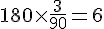 180\times  \frac{3}{90}=6