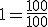 1=\frac{100}{100}