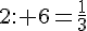 2: 6=\frac{1}{3}