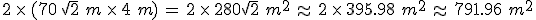 2\,\times  \,(70\,\sqrt{2}\,\,m\,\times  \,4\,\,m)\,=\,2\,\times  \,280\sqrt{2}\,\,m^2\,\approx\,2\,\times  \,395.98\,\,m^2\,\approx\,791.96\,\,m^2