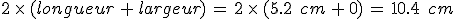 2\,\times  \,(longueur\,%2B\,largeur)\,=\,2\,\times  \,(5.2\,\%2C\,cm\,%2B\,0)\,=\,10.4\,\%2C\,cm