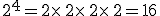 2^4=2\times  \,2\times  \,2\times  \,2=16