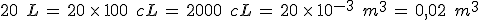 20\,\%2C\,L\,=\,20\,\times  \,100\,\%2C\,cL\,=\,2000\,\%2C\,cL\,=\,20\,\times  \,10^{-3}\,\%2C\,m^3\,=\,0%2C02\,\%2C\,m^3