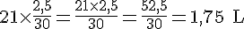 21\times  \frac{2{,}5}{30}=\frac{21\times  2{,}5}{30}=\frac{52{,}5}{30}=1{,}75\text{ L}